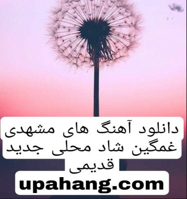 دانلود آهنگ های مشهدی غمگین محلی شاد جدید قدیمی
